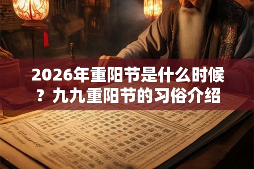 2026年重阳节是什么时候？九九重阳节的习俗介绍