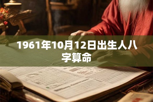 1961年10月12日出生人八字算命