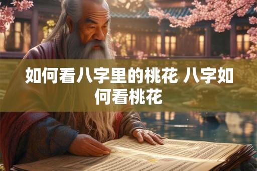 如何看八字里的桃花 八字如何看桃花