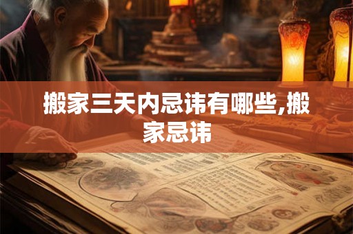 搬家三天内忌讳有哪些,搬家忌讳