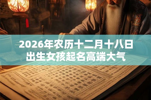 2026年农历十二月十八日出生女孩起名高端大气