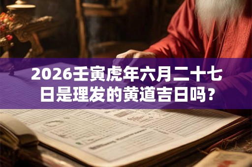 2026壬寅虎年六月二十七日是理发的黄道吉日吗？