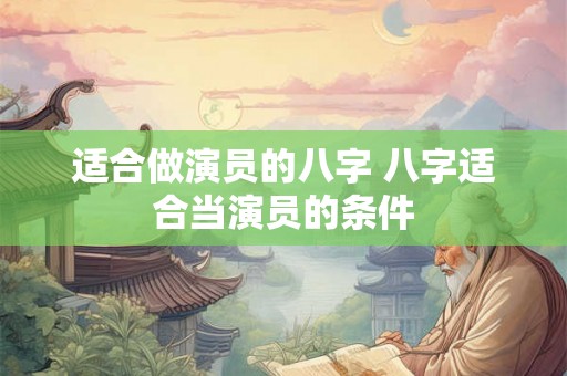 适合做演员的八字 八字适合当演员的条件