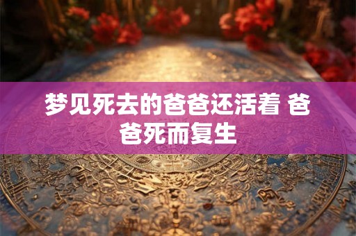 梦见死去的爸爸还活着 爸爸死而复生