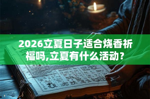 2026立夏日子适合烧香祈福吗,立夏有什么活动？