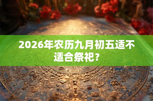 2026年农历九月初五适不适合祭祀？