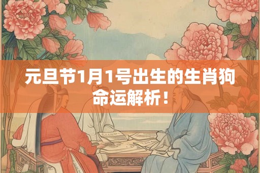 元旦节1月1号出生的生肖狗命运解析！