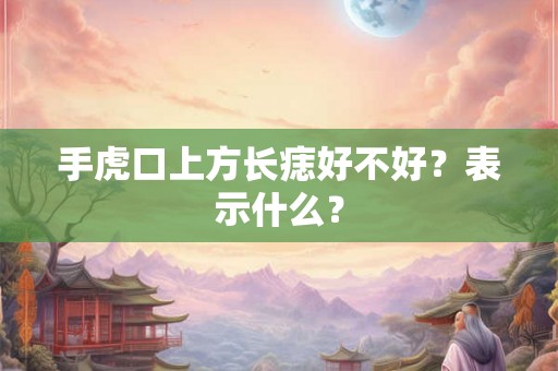 手虎口上方长痣好不好？表示什么？