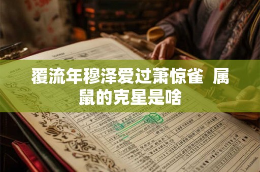 覆流年穆泽爱过萧惊雀  属鼠的克星是啥