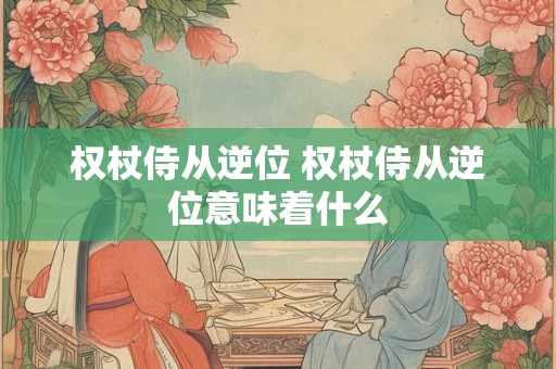 权杖侍从逆位 权杖侍从逆位意味着什么