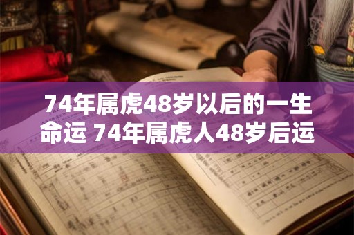 74年属虎48岁以后的一生命运 74年属虎人48岁后运势