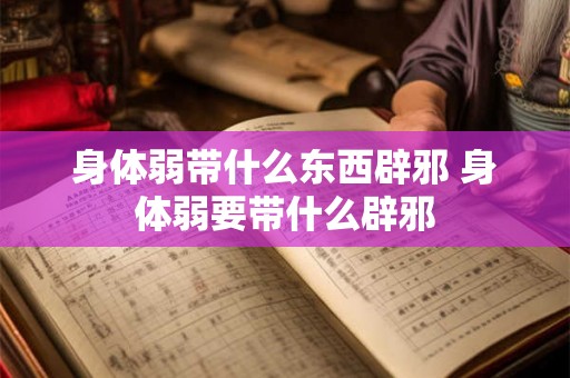 身体弱带什么东西辟邪 身体弱要带什么辟邪