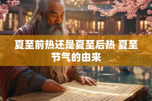 夏至前热还是夏至后热 夏至节气的由来