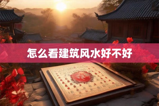 怎么看建筑风水好不好
