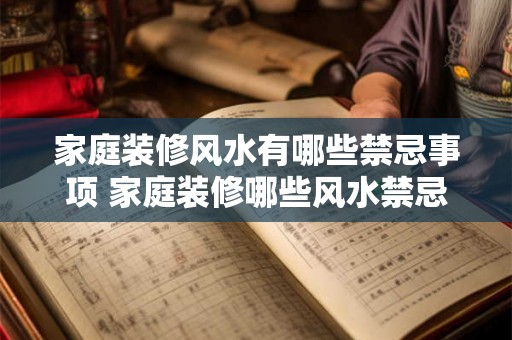 家庭装修风水有哪些禁忌事项 家庭装修哪些风水禁忌