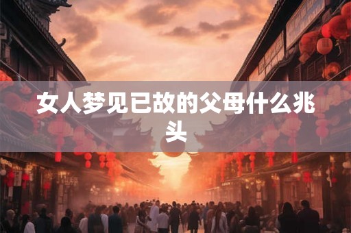 女人梦见已故的父母什么兆头