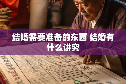 结婚需要准备的东西 结婚有什么讲究