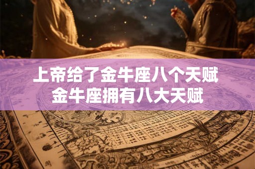 上帝给了金牛座八个天赋 金牛座拥有八大天赋