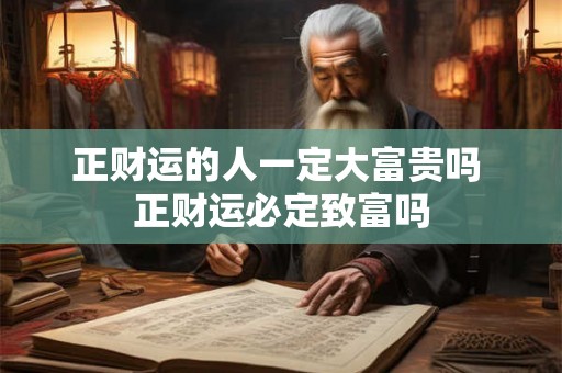 正财运的人一定大富贵吗 正财运必定致富吗