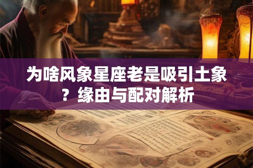为啥风象星座老是吸引土象?缘由与配对解析 为啥风象星座老是吸引土象?缘由与配对解析