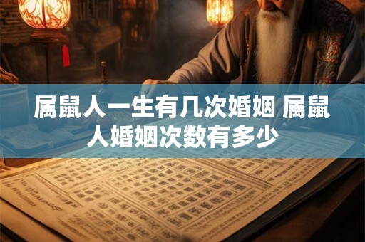 属鼠人一生有几次婚姻 属鼠人婚姻次数有多少 属鼠人一生有几次婚姻 属鼠人婚姻次数有多少