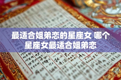 最适合姐弟恋的星座女 哪个星座女最适合姐弟恋 最适合姐弟恋的星座女 哪个星座女最适合姐弟恋