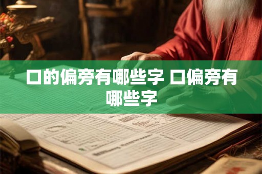 口的偏旁有哪些字 口偏旁有哪些字 口的偏旁有哪些字 口偏旁有哪些字