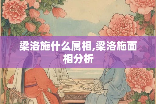 梁洛施什么属相,梁洛施面相分析