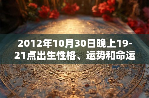 2012年10月30日晚上19-21点出生性格、运势和命运