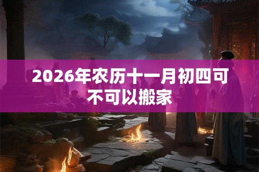 2026年农历十一月初四可不可以搬家