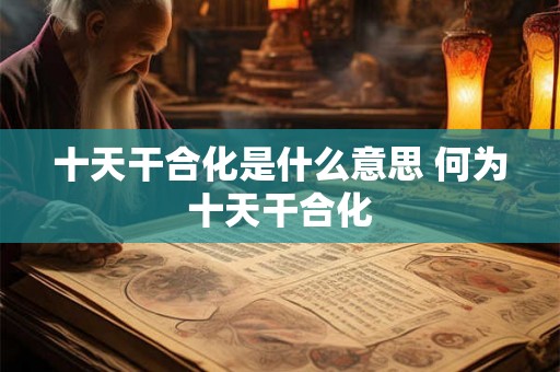 十天干合化是什么意思 何为十天干合化