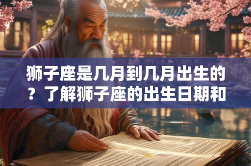 狮子座是几月到几月出生的？了解狮子座的出生日期和性格特征