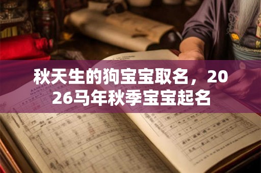 秋天生的狗宝宝取名，2026马年秋季宝宝起名