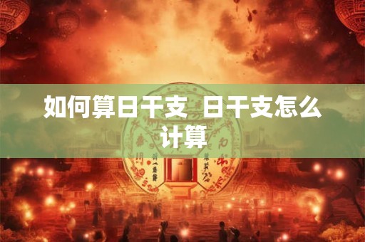 如何算日干支  日干支怎么计算