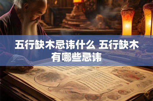 五行缺木忌讳什么 五行缺木有哪些忌讳 五行缺木忌讳什么 五行缺木有哪些忌讳