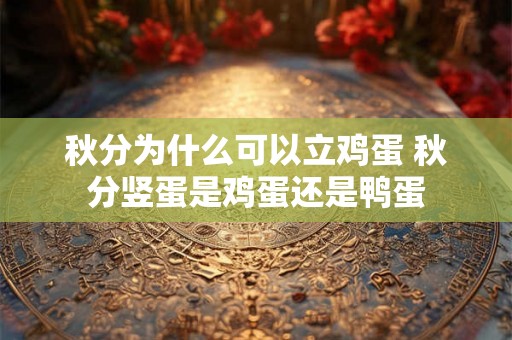 秋分为什么可以立鸡蛋 秋分竖蛋是鸡蛋还是鸭蛋