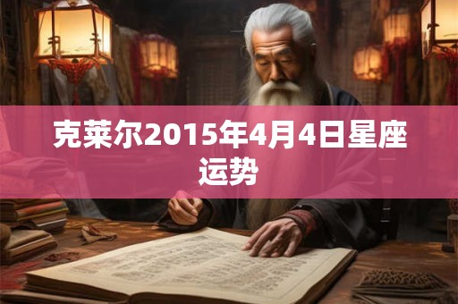 克莱尔2015年4月4日星座运势 克莱尔2015年4月4日星座运势