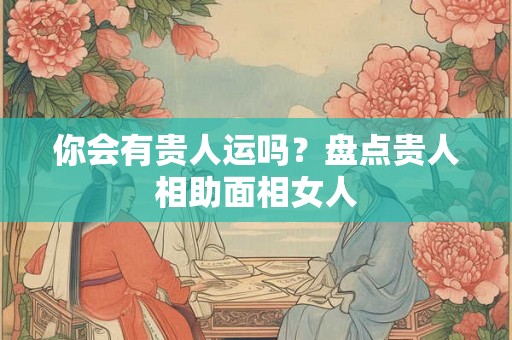 你会有贵人运吗？盘点贵人相助面相女人