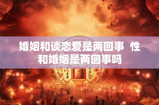 婚姻和谈恋爱是两回事  性和婚姻是两回事吗