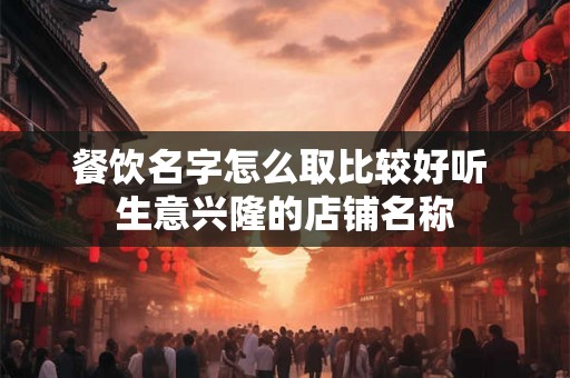 餐饮名字怎么取比较好听 生意兴隆的店铺名称