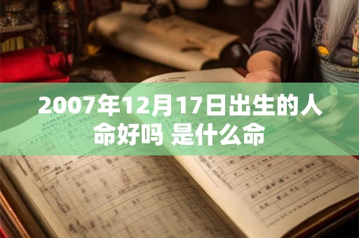 2007年12月17日出生的人命好吗 是什么命