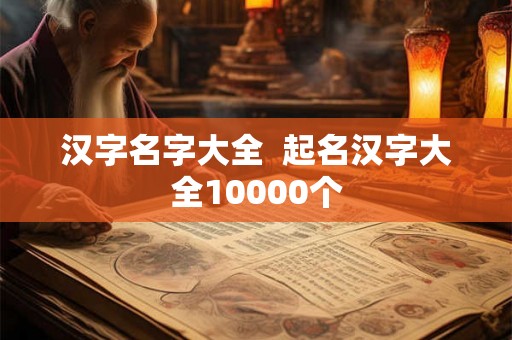 汉字名字大全  起名汉字大全10000个
