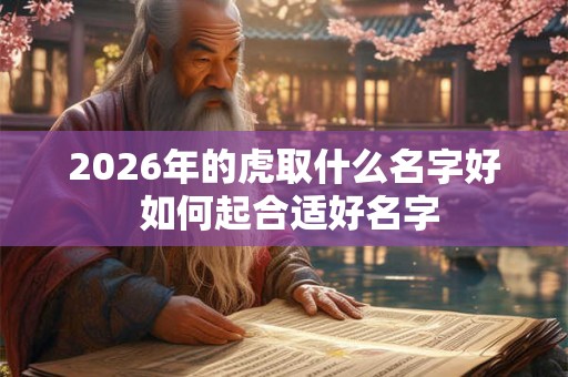 2026年的虎取什么名字好 如何起合适好名字