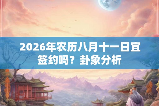 2026年农历八月十一日宜签约吗？卦象分析