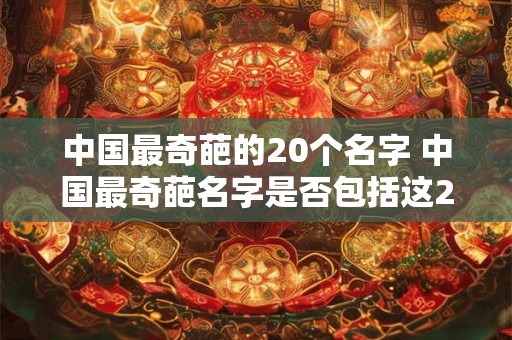 中国最奇葩的20个名字 中国最奇葩名字是否包括这20个