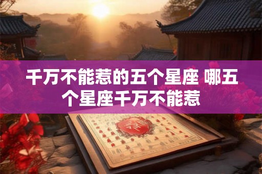 千万不能惹的五个星座 哪五个星座千万不能惹