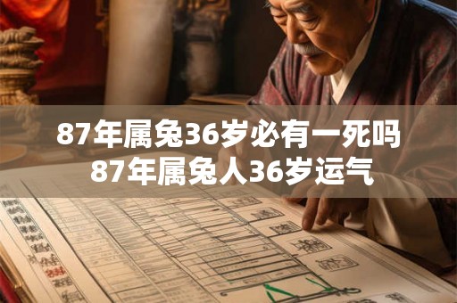 87年属兔36岁必有一死吗 87年属兔人36岁运气