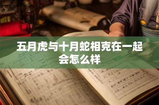 五月虎与十月蛇相克在一起会怎么样