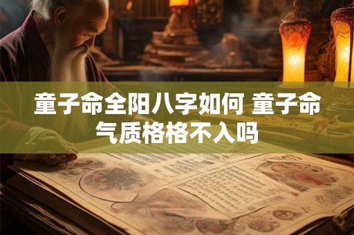童子命全阳八字如何 童子命气质格格不入吗