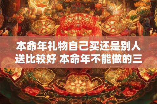 本命年礼物自己买还是别人送比较好 本命年不能做的三件事